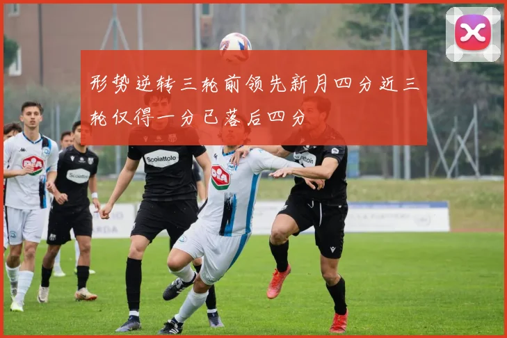 形势逆转三轮前领先新月四分近三轮仅得一分已落后四分