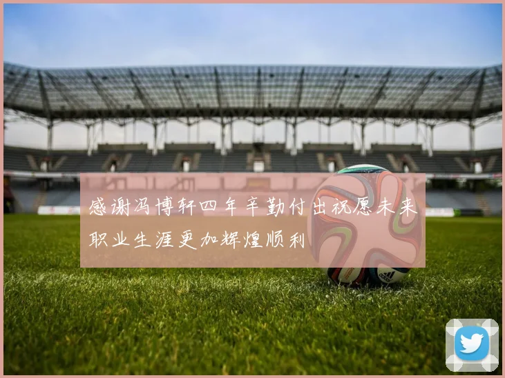 感谢冯博轩四年辛勤付出祝愿未来职业生涯更加辉煌顺利