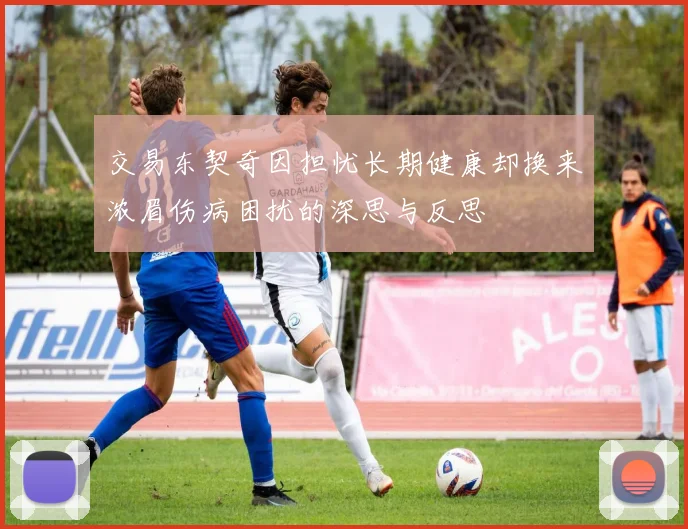 交易东契奇因担忧长期健康却换来浓眉伤病困扰的深思与反思