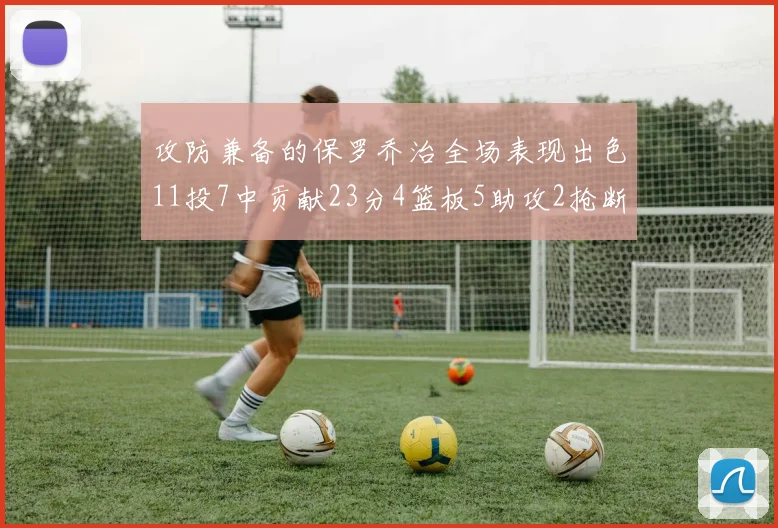 攻防兼备的保罗乔治全场表现出色11投7中贡献23分4篮板5助攻2抢断1盖帽正负值高达25