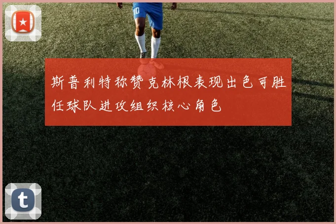 斯普利特称赞克林根表现出色可胜任球队进攻组织核心角色