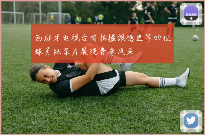 西班牙电视台将拍摄佩德里等四位球员纪录片展现青春风采