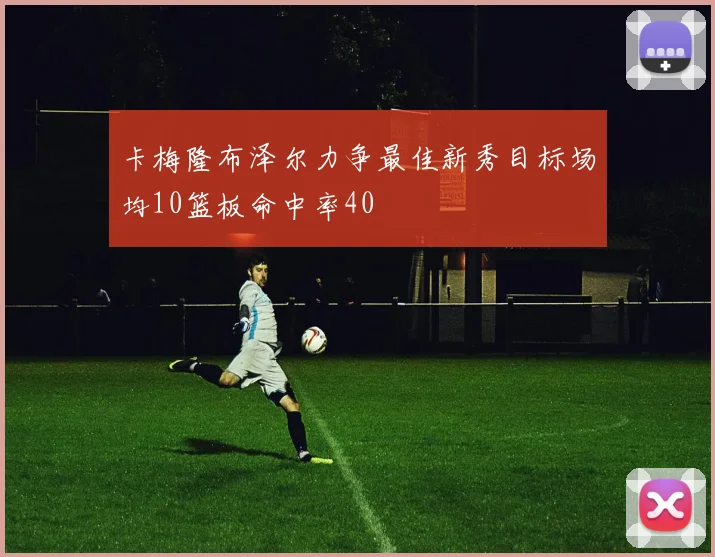 卡梅隆布泽尔力争最佳新秀目标场均10篮板命中率40