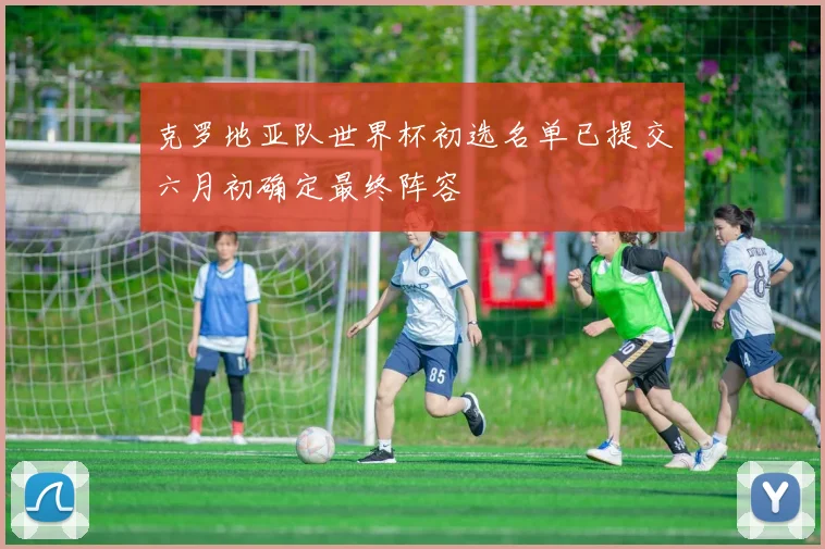 克罗地亚队世界杯初选名单已提交六月初确定最终阵容